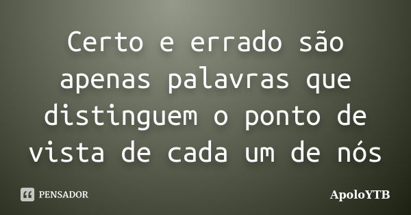 Certo e errado são apenas palavras que distinguem o ponto de vista de cada um de nós... Frase de ApoloYTB.