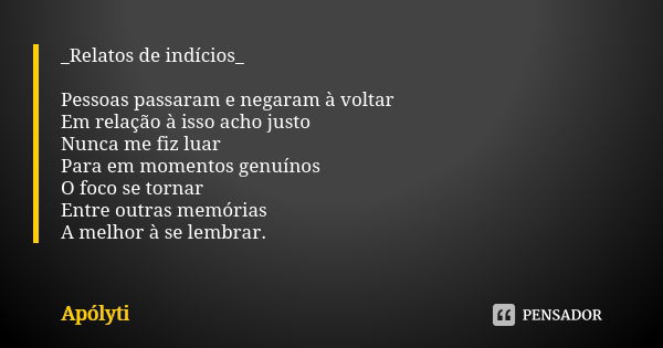 _Relatos de indícios_ Pessoas passaram e negaram à voltar
Em relação à isso acho justo Nunca me fiz luar Para em momentos genuínos O foco se tornar Entre outras... Frase de Apólyti.