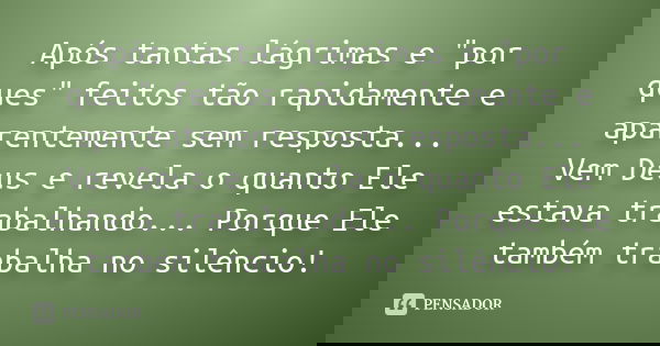Após tantas lágrimas e "por ques" feitos tão rapidamente e aparentemente sem resposta... Vem Deus e revela o quanto Ele estava trabalhando... Porque E