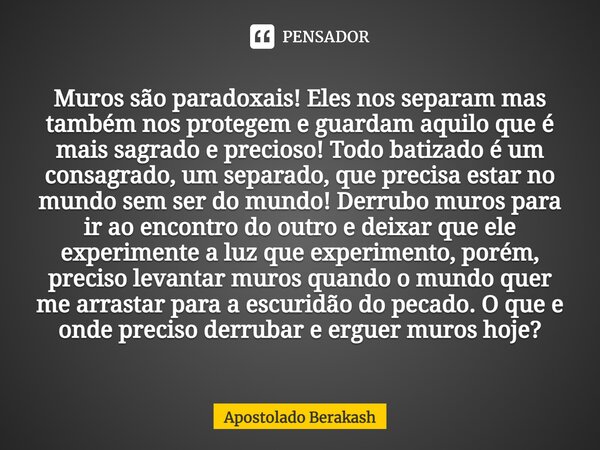 Muros são paradoxais! Eles nos separam mas também nos protegem e guardam aquilo que é mais sagrado e precioso! Todo batizado é um consagrado, um separado, que p... Frase de Apostolado Berakash.