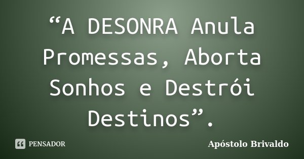 “A DESONRA Anula Promessas, Aborta Sonhos e Destrói Destinos”.... Frase de Apóstolo Brivaldo.