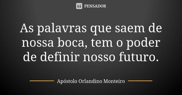 As palavras que saem de nossa boca, tem o poder de definir nosso futuro.... Frase de Apóstolo Orlandino Monteiro.