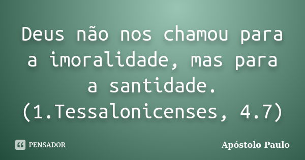 Deus não nos chamou para a imoralidade, mas para a santidade. (1.Tessalonicenses, 4.7)... Frase de Apóstolo Paulo.