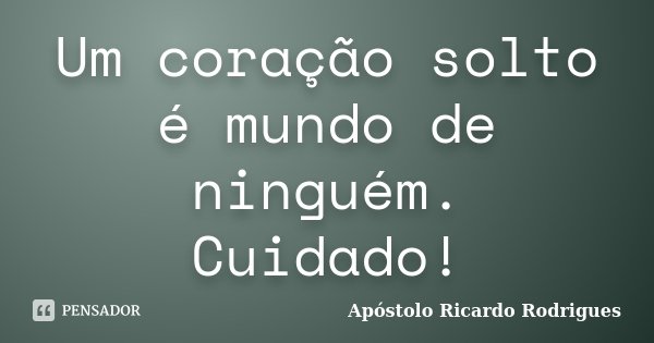 Um coração solto é mundo de ninguém. Cuidado!... Frase de Apóstolo Ricardo Rodrigues.