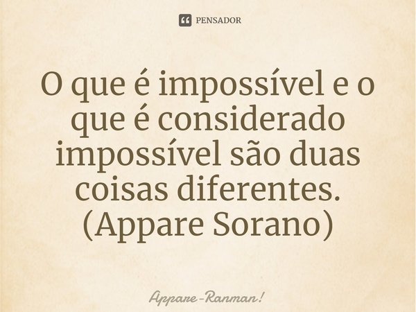 ⁠O que é impossível e o que é considerado impossível são duas coisas diferentes.
(Appare Sorano)... Frase de Appare-Ranman!.