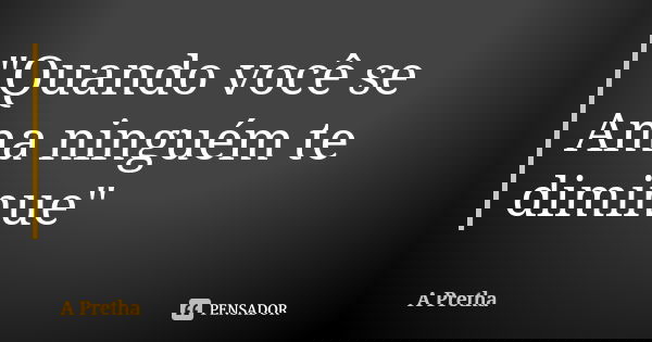 "Quando você se Ama ninguém te diminue"... Frase de A Pretha.