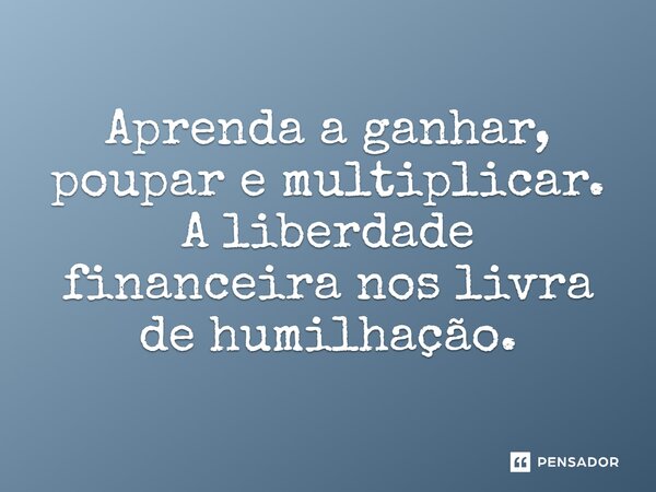 Aprenda a ganhar, poupar e multiplicar. A liberdade financeira nos livra de humilhação.⁠