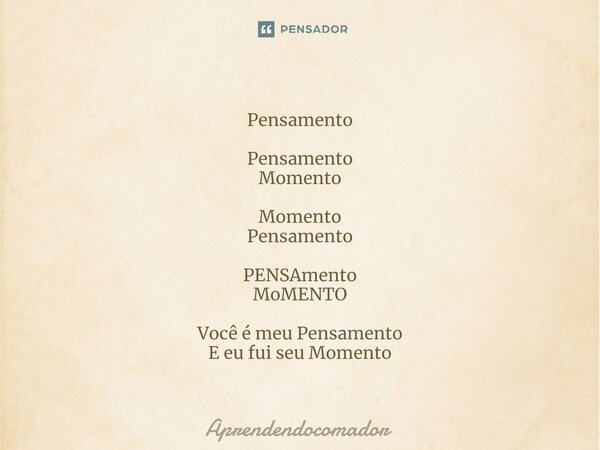 ⁠Pensamento Pensamento Momento Momento Pensamento PENSAmento MoMENTO Você é meu Pensamento E eu fui seu Momento... Frase de aprendendocomador.