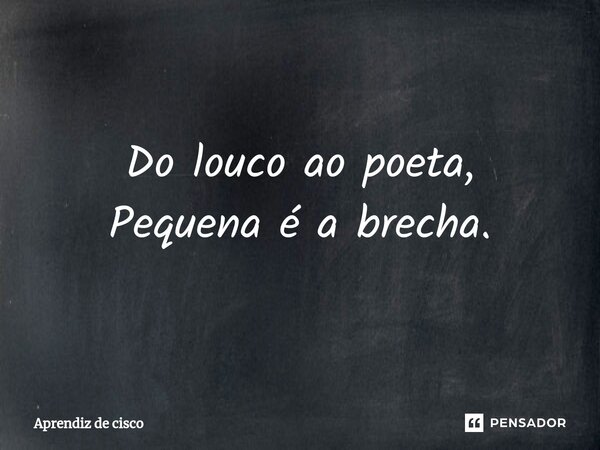 ⁠Do louco ao poeta, Pequena é a brecha.... Frase de Aprendiz de cisco.