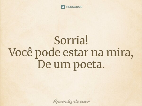 ⁠Sorria! Você pode estar na mira, De um poeta.... Frase de Aprendiz de cisco.