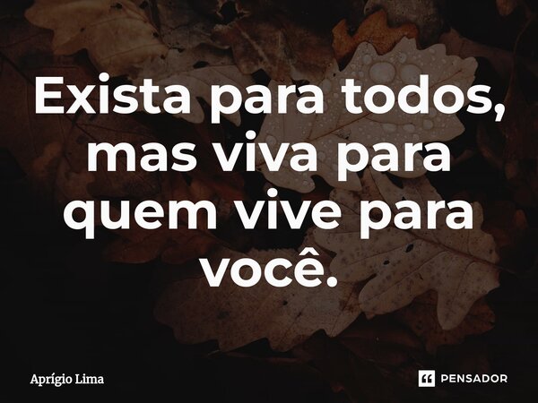 ⁠Exista para todos, mas viva para quem vive para você.... Frase de Aprígio Lima.