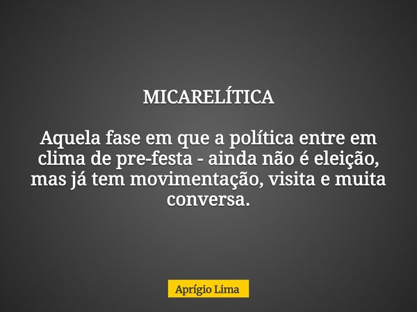 MICARELÍTICA Aquela fase em que a política entre em clima de pre-festa - ainda não é eleição, mas já tem movimentação, visita e muita conversa.... Frase de Aprígio Lima.