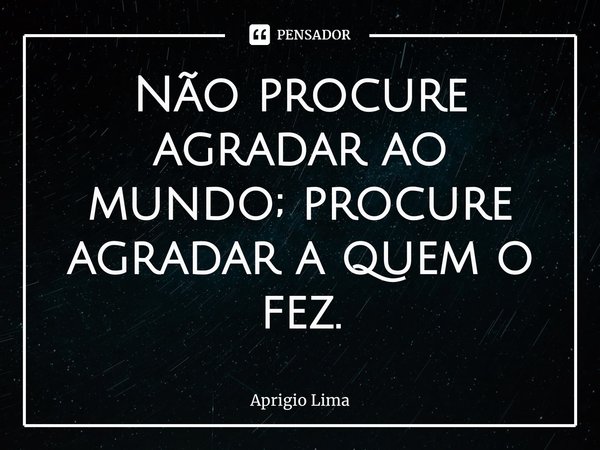 ⁠Não procure agradar ao mundo; procure agradar a quem o fez.... Frase de Aprígio Lima.