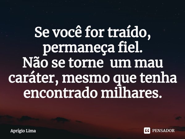 ⁠Se você for traído, permaneça fiel.
Não se torne um mau caráter, mesmo que tenha encontrado milhares.... Frase de Aprígio Lima.