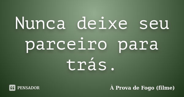 Nunca deixe seu parceiro para trás.... Frase de À Prova de Fogo (filme).