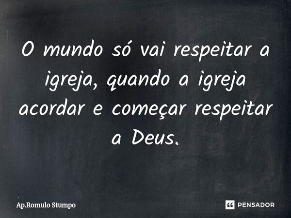 ⁠O mundo só vai respeitar a igreja, quando a igreja acordar e começar respeitar a Deus.... Frase de Ap.Romulo Stumpo.