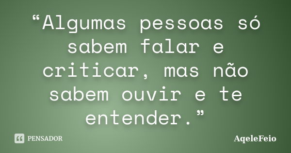 “Algumas pessoas só sabem falar e criticar, mas não sabem ouvir e te entender.”... Frase de AqeleFeio.