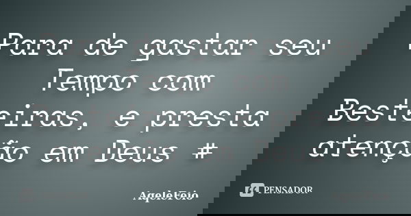 Para de gastar seu Tempo com Besteiras, e presta atenção em Deus #... Frase de AqeleFeio.