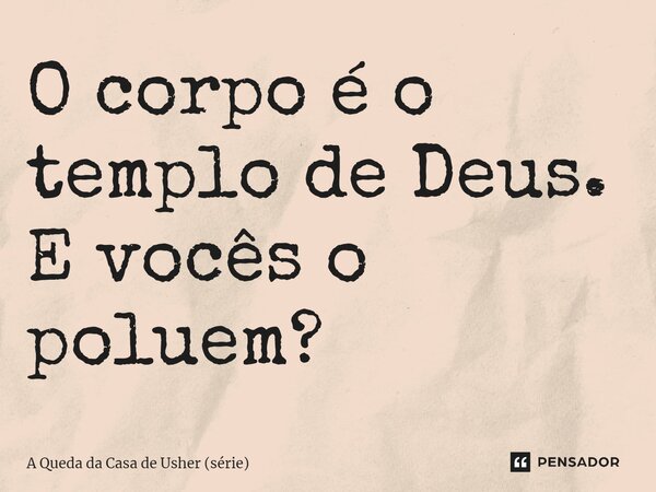 ⁠O corpo é o templo de Deus. E vocês o poluem?... Frase de A Queda da Casa de Usher (série).