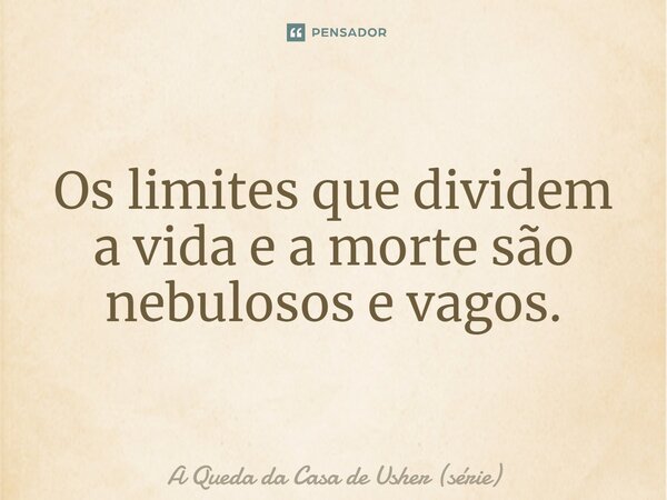 ⁠Os limites que dividem a vida e a morte são nebulosos e vagos.... Frase de A Queda da Casa de Usher (série).