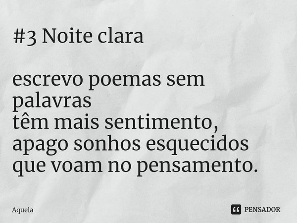 ⁠#3 Noite clara escrevo poemas sem palavras
têm mais sentimento,
apago sonhos esquecidos
que voam no pensamento.... Frase de Aquela.