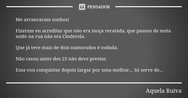 Me arrancaram sonhos! Fizeram eu acreditar que não era moça recatada, que passou de meia noite na rua não era Cinderela. Que já teve mais de dois namorados é ro... Frase de Aquela Ruiva.