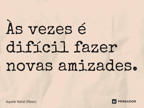 ⁠Às vezes é difícil fazer novas amizades.... Frase de Aquele Natal (filme).