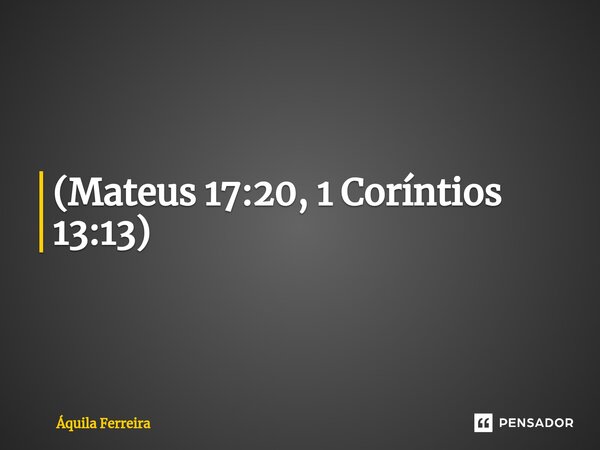 ⁠Se tivermos fé, podemos mover montanhas. O que poderíamos fazer com o amor — que é maior que a fé? (Mateus 17:20, 1 Coríntios 13:13)... Frase de Áquila Ferreira.