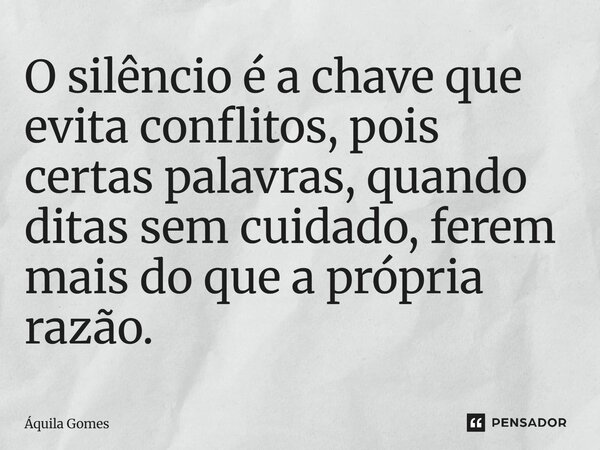 ⁠O silêncio é a chave que evita conflitos, pois certas palavras, quando ditas sem cuidado, ferem mais do que a própria razão.... Frase de Áquila Gomes.