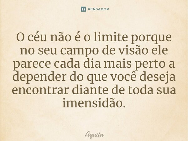 ⁠O céu não é o limite porque no seu campo de visão ele parece cada dia mais perto a depender do que você deseja encontrar diante de toda sua imensidão.... Frase de Àquila.