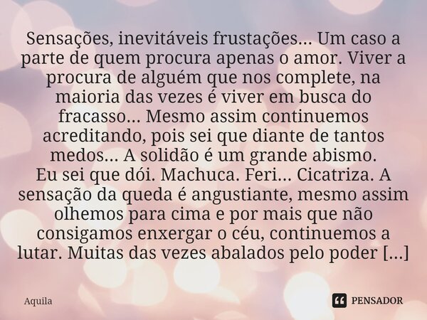 ⁠Sensações, inevitáveis frustações... Um caso a parte de quem procura apenas o amor. Viver a procura de alguém que nos complete, na maioria das vezes é viver em... Frase de Àquila.