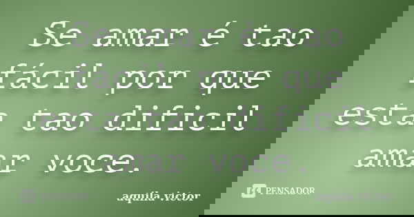 Se amar é tao fácil por que esta tao dificil amar voce.... Frase de aquila victor.