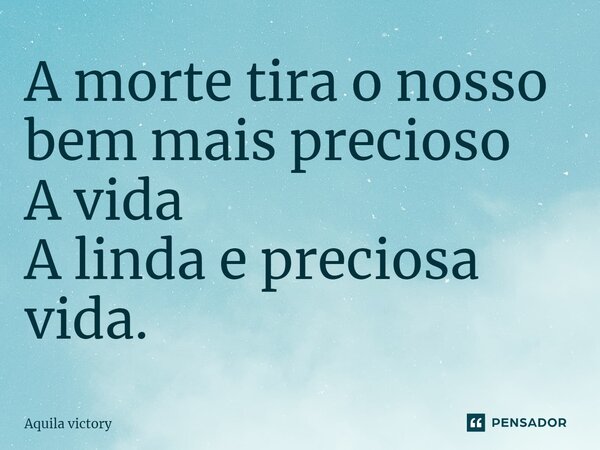 A morte tira o nosso bem mais precioso A vida A linda e preciosa vida.⁠... Frase de Aquila Victory.