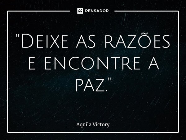 ⁠"Deixe as razões e encontre a paz."... Frase de Aquila Victory.