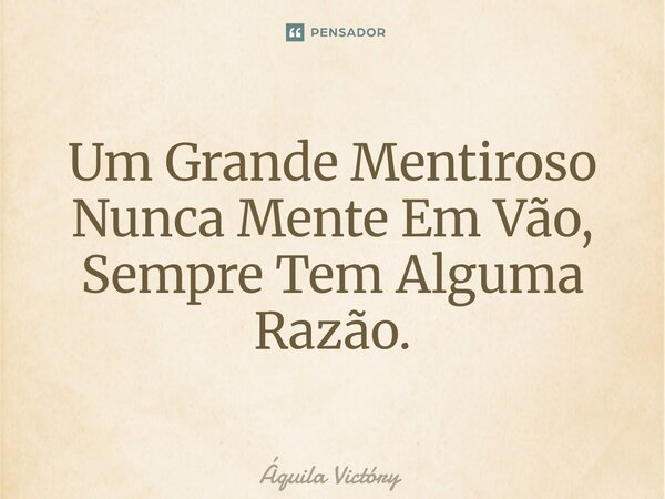 ⁠Um Grande Mentiroso Nunca Mente Em Vão, Sempre Tem Alguma Razão.... Frase de Aquila Victory.