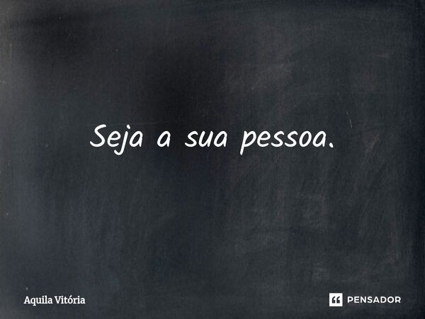 Seja a sua pessoa.⁠... Frase de Aquila Vitória.