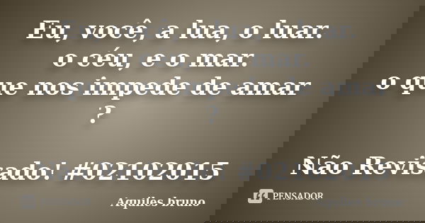 Eu, você, a lua, o luar. o céu, e o mar. o que nos impede de amar ? Não Revisado! #02102015... Frase de Aquiles Bruno.