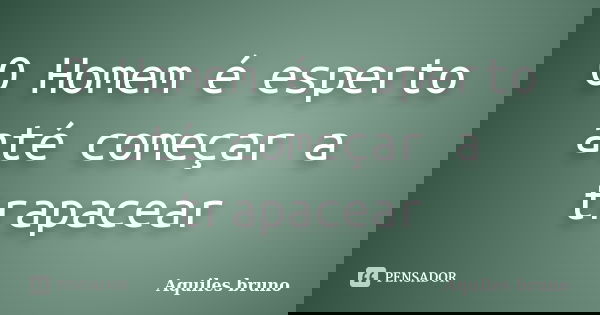 O Homem é esperto até começar a trapacear... Frase de Aquiles bruno.