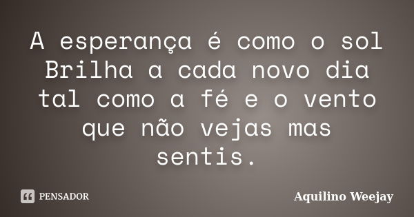 A esperança é como o sol Brilha a cada novo dia tal como a fé e o vento que não vejas mas sentis.... Frase de Aquilino Weejay.