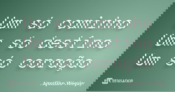 Um só caminho Um só destino Um só coração... Frase de Aquilino Weejay.
