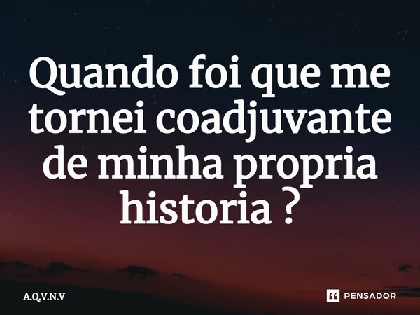 Quando foi que me tornei coadjuvante de minha propria historia ?⁠... Frase de A.Q.V.N.V.