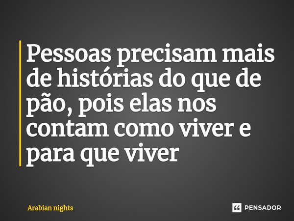 Pessoas precisam mais de histórias do que de pão, pois elas nos contam como viver e para que viver⁠... Frase de Arabian nights.