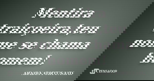 Mentira traiçoeira,teu nome se chama homem!... Frase de Aradia FORTUNATO..