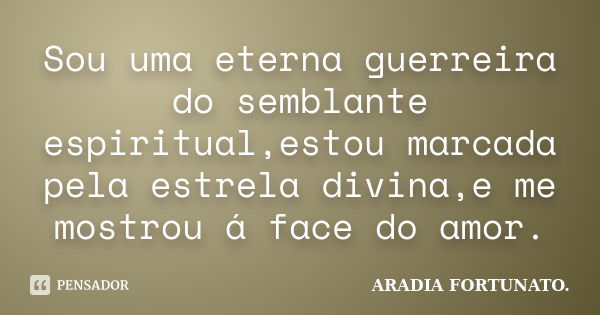 Sou uma eterna guerreira do semblante espiritual,estou marcada pela estrela divina,e me mostrou á face do amor.... Frase de Aradia FORTUNATO..