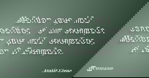 Melhor que mil conselhos, é um exemplo. Melhor que mil exemplos, é Ser O Exemplo.... Frase de Arafat Cossa.