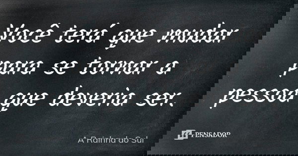 Você terá que mudar para se tornar a pessoa que deveria ser.... Frase de A Rainha do Sul.