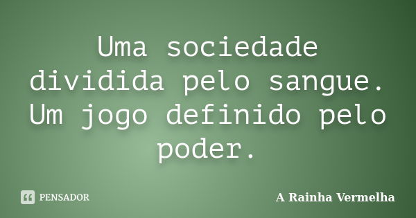 Uma sociedade dividida pelo sangue. Um jogo definido pelo poder.... Frase de A Rainha Vermelha.