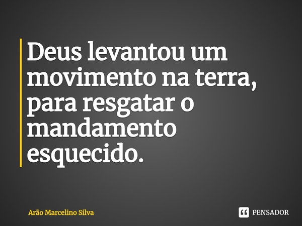 ⁠Deus levantou um movimento na terra, para resgatar o mandamento esquecido.... Frase de Arão Marcelino Silva.