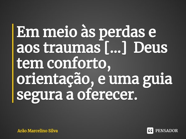 ⁠Em meio às perdas e aos traumas [...] Deus tem conforto, orientação, e uma guia segura a oferecer.... Frase de Arão Marcelino Silva.
