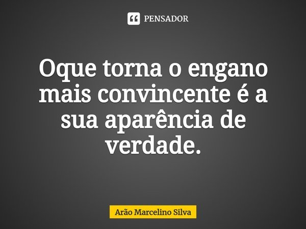 ⁠Oque torna o engano mais convincente é a sua aparência de verdade.... Frase de Arão Marcelino Silva.